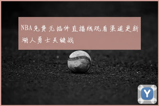 NBA免费无插件直播线观看渠道更新湖人勇士关键战