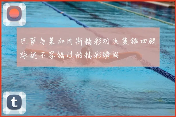 巴萨与莱加内斯精彩对决集锦回顾球迷不容错过的精彩瞬间