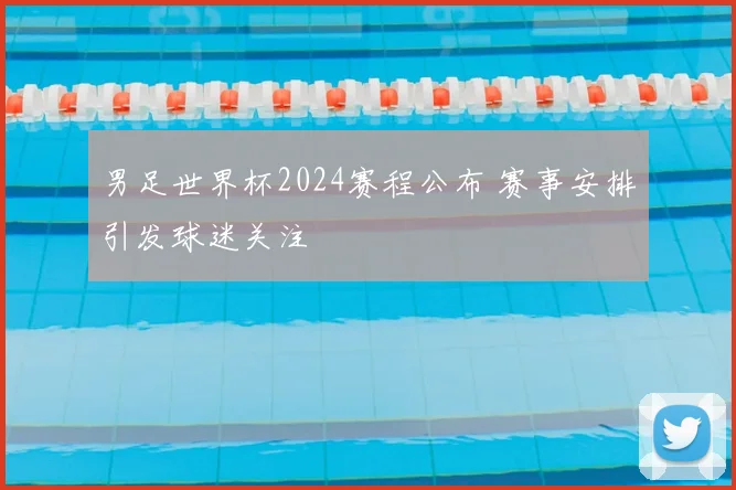 男足世界杯2024赛程公布 赛事安排引发球迷关注