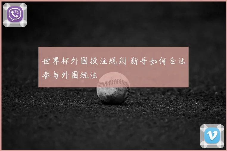 世界杯外围投注规则 新手如何合法参与外围玩法