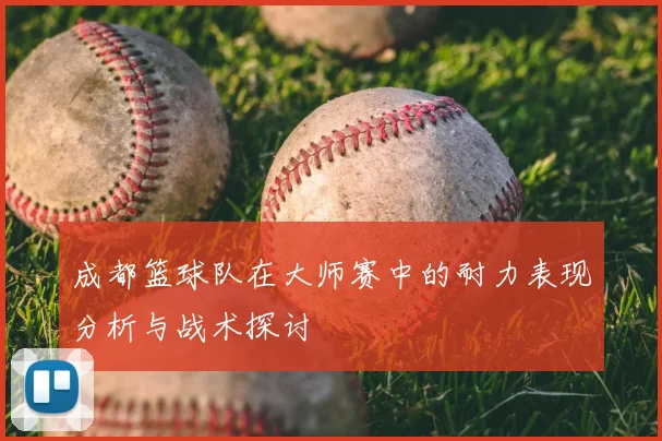 成都篮球队在大师赛中的耐力表现分析与战术探讨