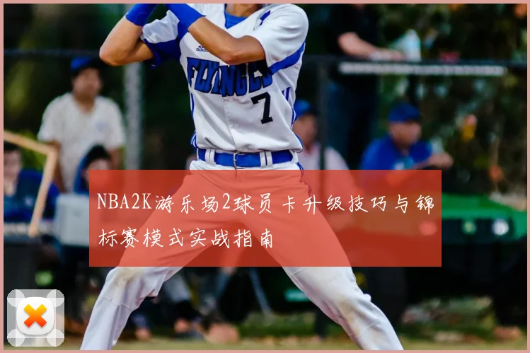 NBA2K游乐场2球员卡升级技巧与锦标赛模式实战指南