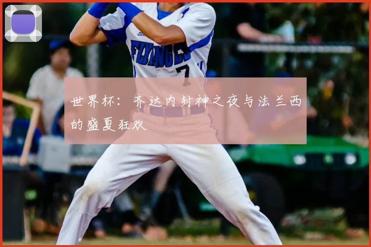 世界杯：齐达内封神之夜与法兰西的盛夏狂欢