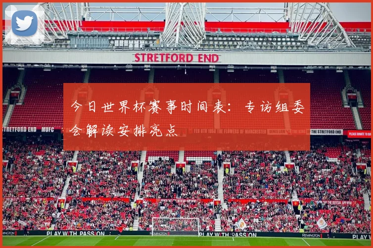 今日世界杯赛事时间表：专访组委会解读安排亮点