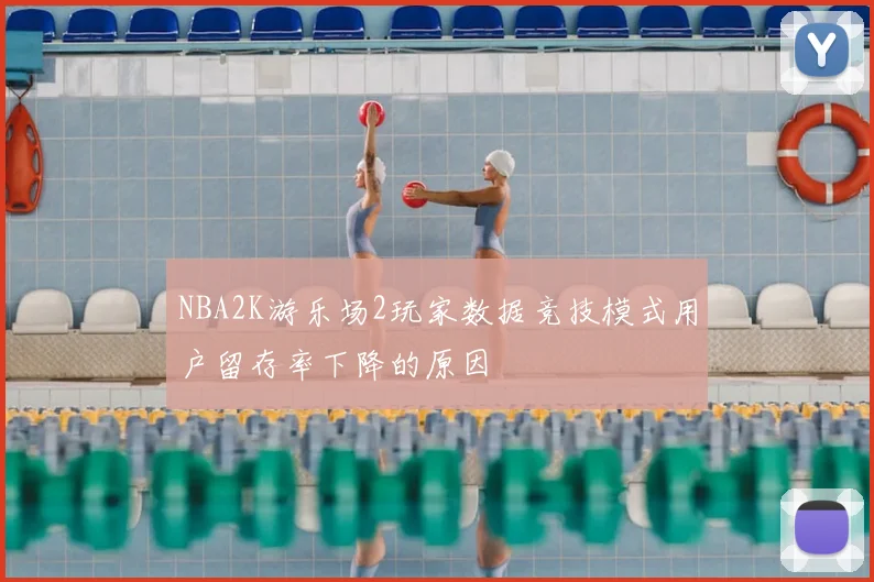 NBA2K游乐场2玩家数据竞技模式用户留存率下降的原因