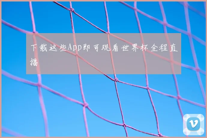 下载这些App即可观看世界杯全程直播