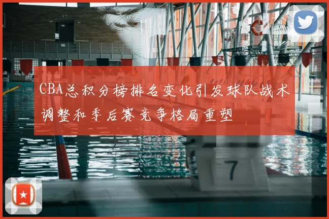 CBA总积分榜排名变化引发球队战术调整和季后赛竞争格局重塑