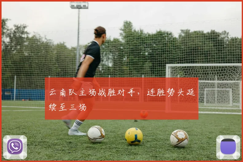云南队主场战胜对手,连胜势头延续至三场