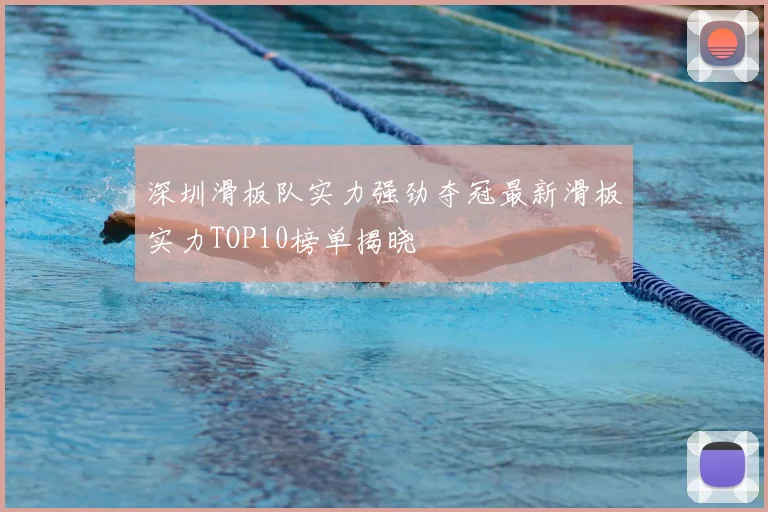 深圳滑板队实力强劲夺冠最新滑板实力TOP10榜单揭晓