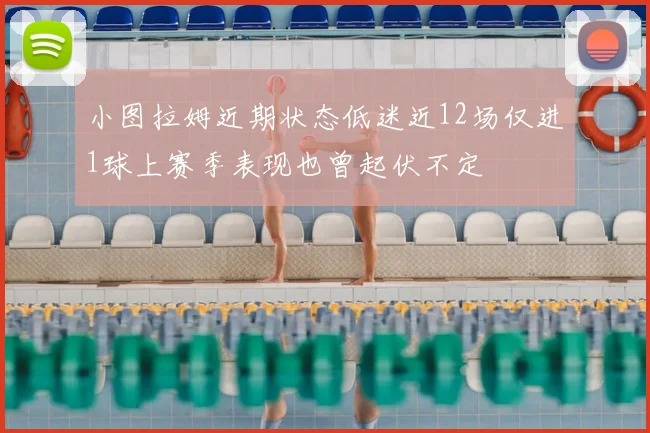 小图拉姆近期状态低迷近12场仅进1球上赛季表现也曾起伏不定