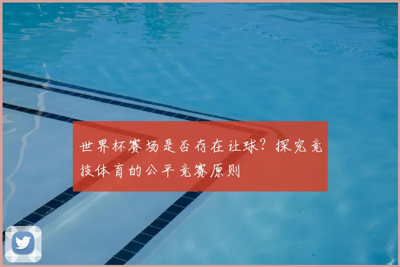世界杯赛场是否存在让球？探究竞技体育的公平竞赛原则