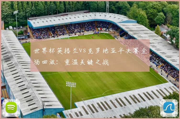 世界杯英格兰vs克罗地亚半决赛全场回放：重温关键之战