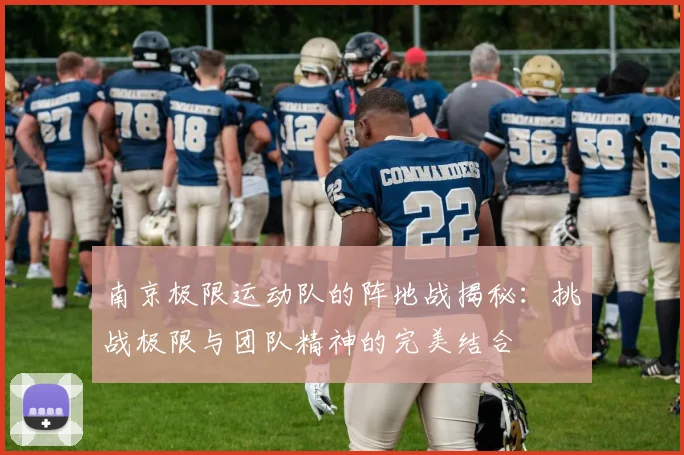 南京极限运动队的阵地战揭秘：挑战极限与团队精神的完美结合