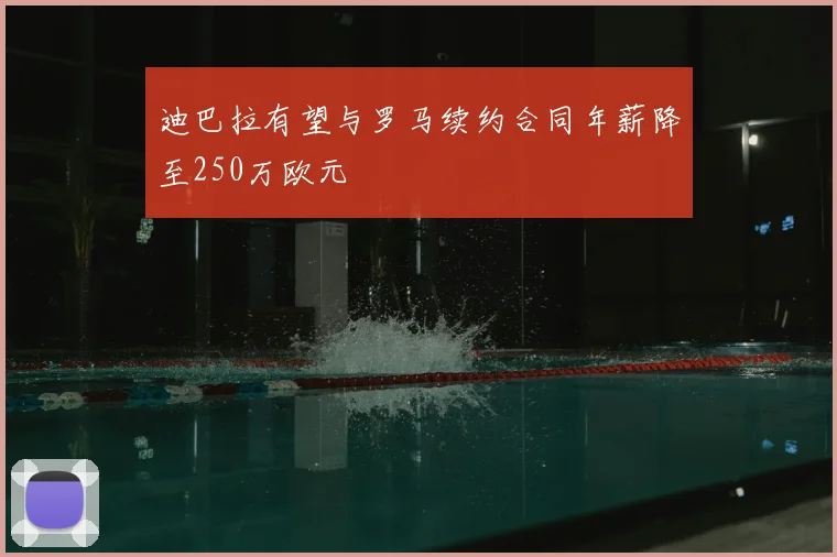 迪巴拉有望与罗马续约合同年薪降至250万欧元