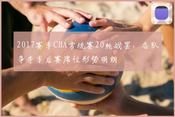2017赛季CBA常规赛20轮战罢,各队争夺季后赛席位形势明朗