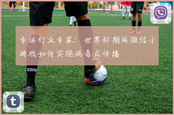 专访行业专家:世界杯期间微信小游戏如何实现病毒式传播