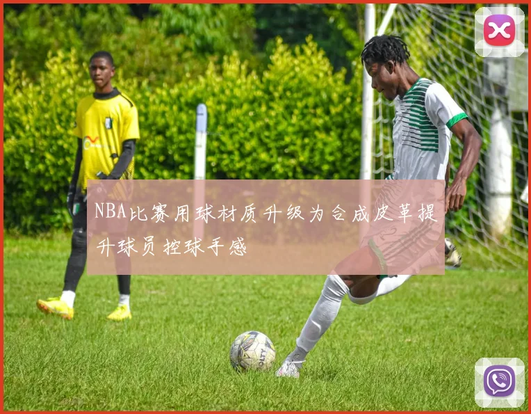 NBA比赛用球材质升级为合成皮革提升球员控球手感