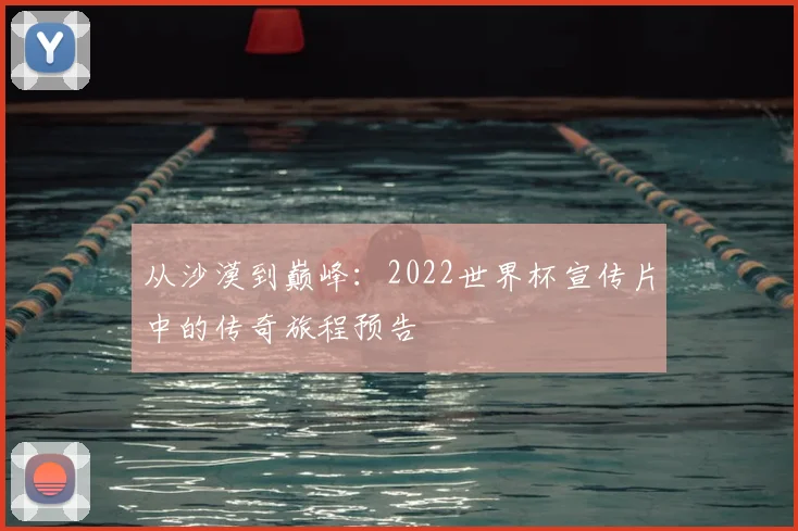 从沙漠到巅峰：2022世界杯宣传片中的传奇旅程预告