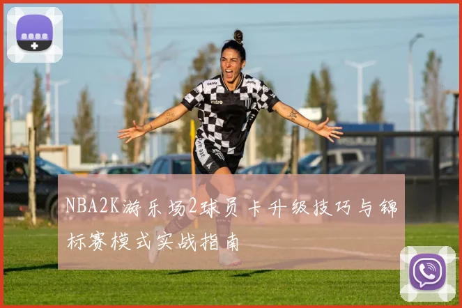 NBA2K游乐场2球员卡升级技巧与锦标赛模式实战指南