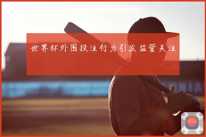 世界杯外围投注行为引发监管关注