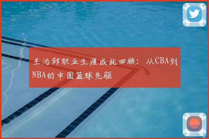 王治郅职业生涯成就回顾：从CBA到NBA的中国篮球先驱