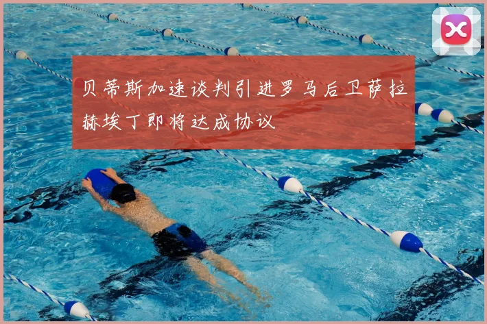 贝蒂斯加速谈判引进罗马后卫萨拉赫埃丁即将达成协议