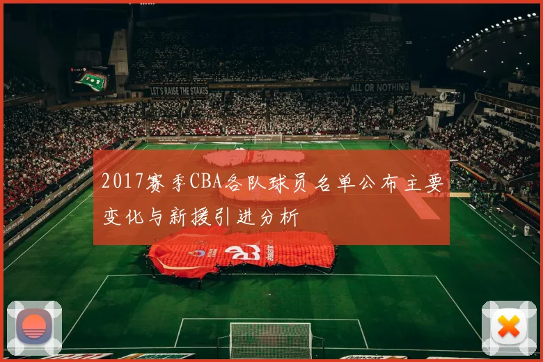 2017赛季CBA各队球员名单公布主要变化与新援引进分析