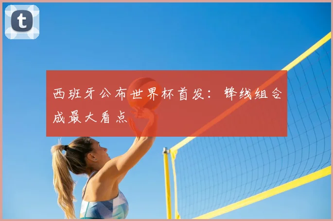 西班牙公布世界杯首发:锋线组合成最大看点