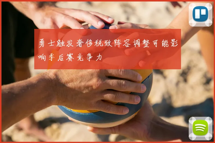 勇士触发奢侈税致阵容调整可能影响季后赛竞争力
