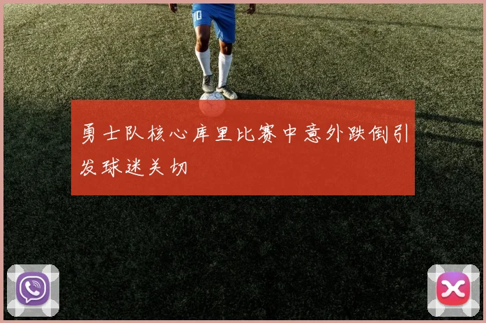 勇士队核心库里比赛中意外跌倒引发球迷关切