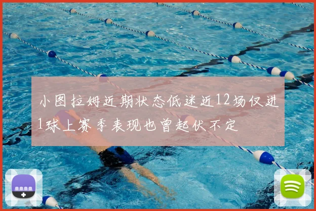 小图拉姆近期状态低迷近12场仅进1球上赛季表现也曾起伏不定