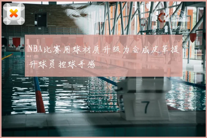 NBA比赛用球材质升级为合成皮革提升球员控球手感
