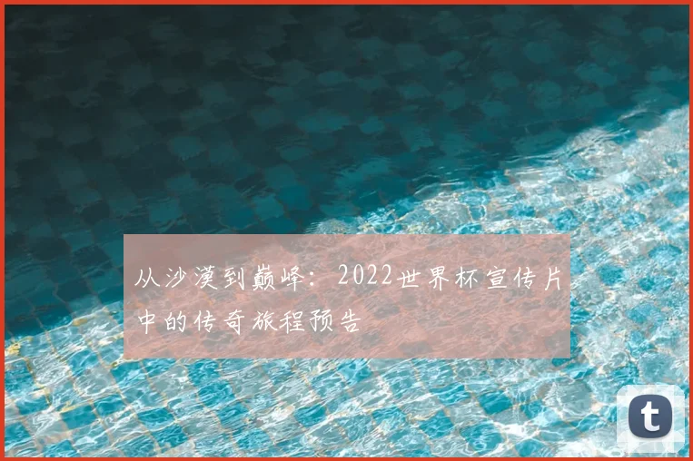 从沙漠到巅峰:2022世界杯宣传片中的传奇旅程预告