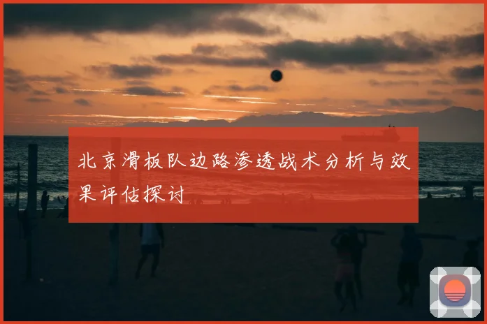 北京滑板队边路渗透战术分析与效果评估探讨