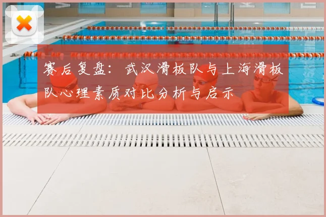 赛后复盘：武汉滑板队与上海滑板队心理素质对比分析与启示