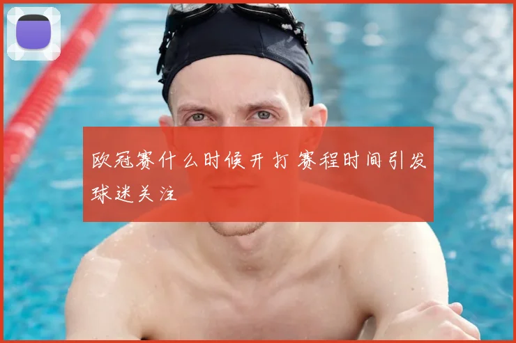 欧冠赛什么时候开打 赛程时间引发球迷关注
