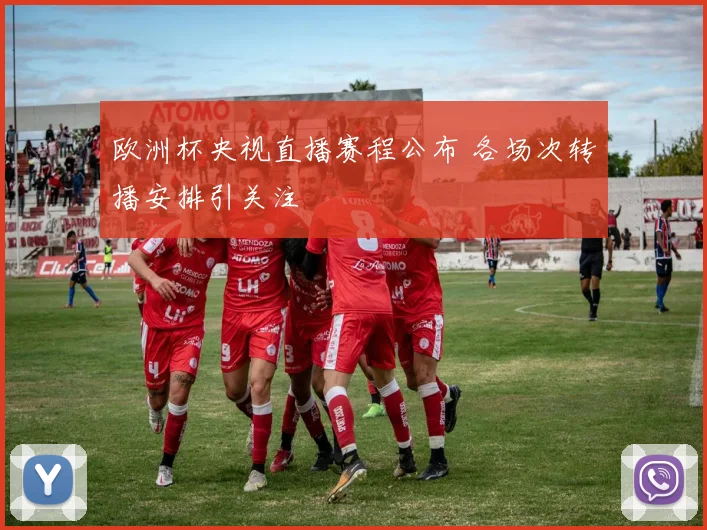 欧洲杯央视直播赛程公布 各场次转播安排引关注