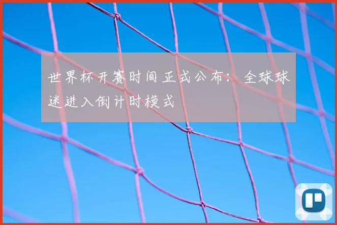 世界杯开赛时间正式公布：全球球迷进入倒计时模式