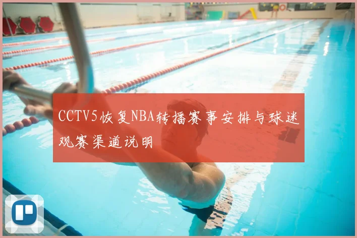 CCTV5恢复NBA转播赛事安排与球迷观赛渠道说明