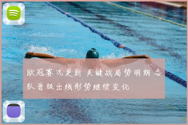 欧冠赛况更新 关键战局势明朗 各队晋级出线形势继续变化