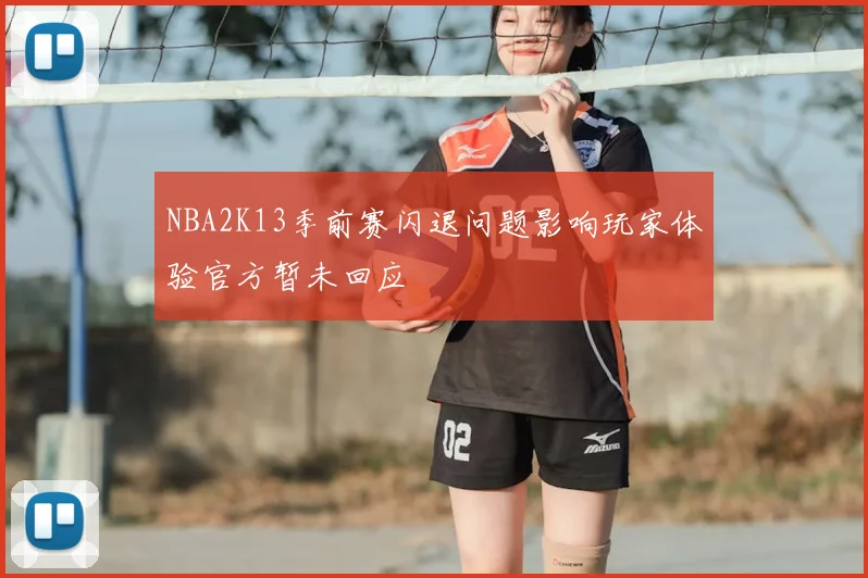 NBA2K13季前赛闪退问题影响玩家体验官方暂未回应