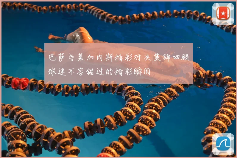 巴萨与莱加内斯精彩对决集锦回顾球迷不容错过的精彩瞬间