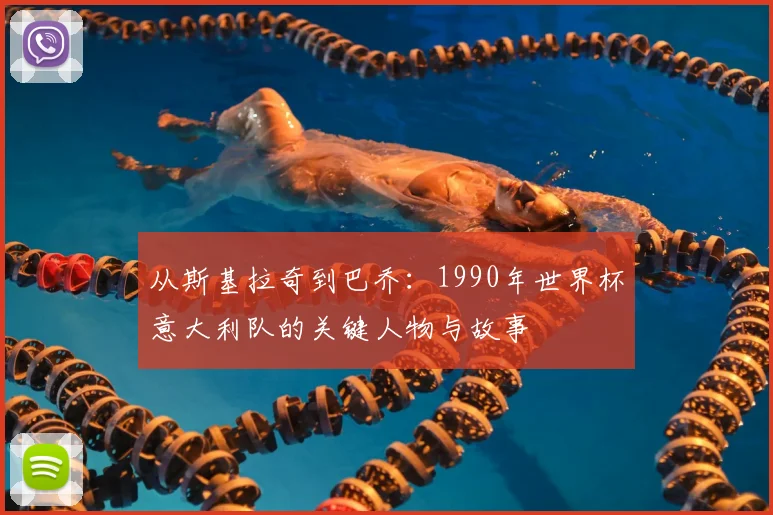 从斯基拉奇到巴乔：1990年世界杯意大利队的关键人物与故事