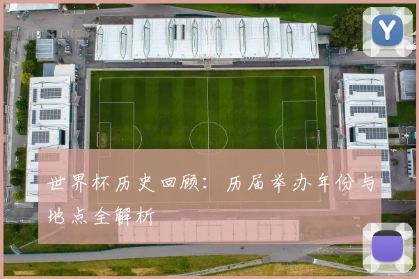 世界杯历史回顾：历届举办年份与地点全解析