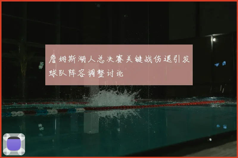詹姆斯湖人总决赛关键战伤退引发球队阵容调整讨论