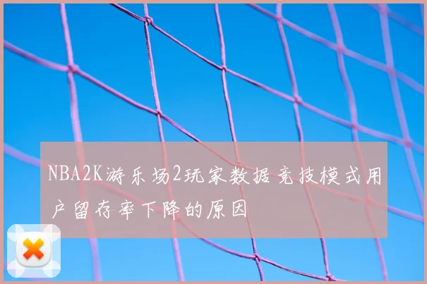 NBA2K游乐场2玩家数据竞技模式用户留存率下降的原因