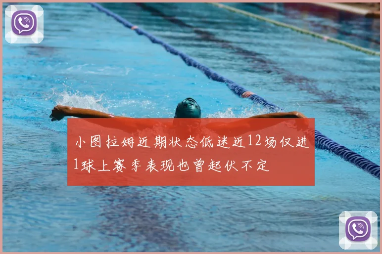 小图拉姆近期状态低迷近12场仅进1球上赛季表现也曾起伏不定