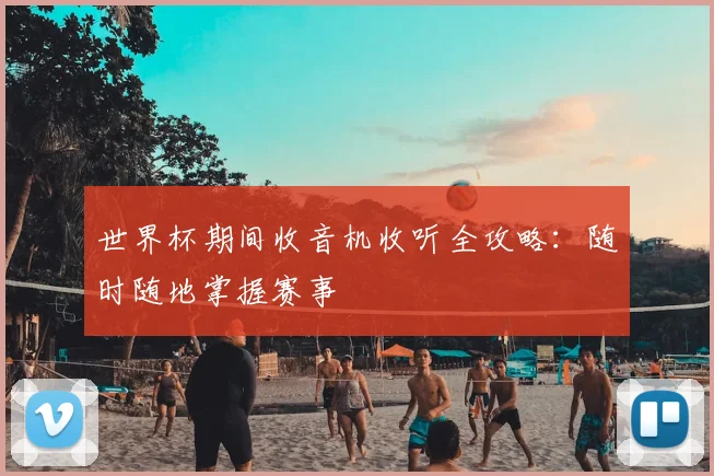 世界杯期间收音机收听全攻略:随时随地掌握赛事