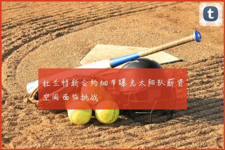 杜兰特新合约细节曝光太阳队薪资空间面临挑战