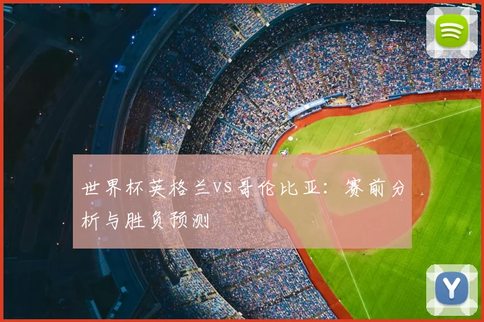 世界杯英格兰vs哥伦比亚：赛前分析与胜负预测